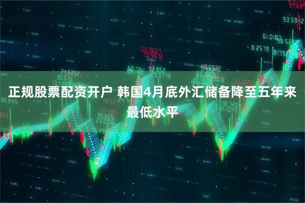 正规股票配资开户 韩国4月底外汇储备降至五年来最低水平