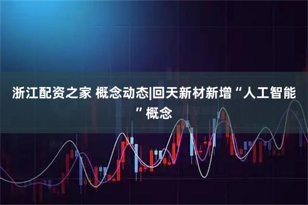 浙江配资之家 概念动态|回天新材新增“人工智能”概念