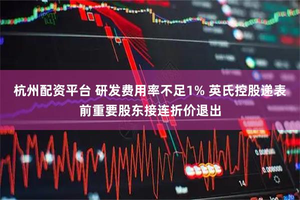 杭州配资平台 研发费用率不足1% 英氏控股递表前重要股东接连折价退出