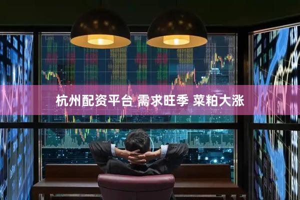 杭州配资平台 需求旺季 菜粕大涨
