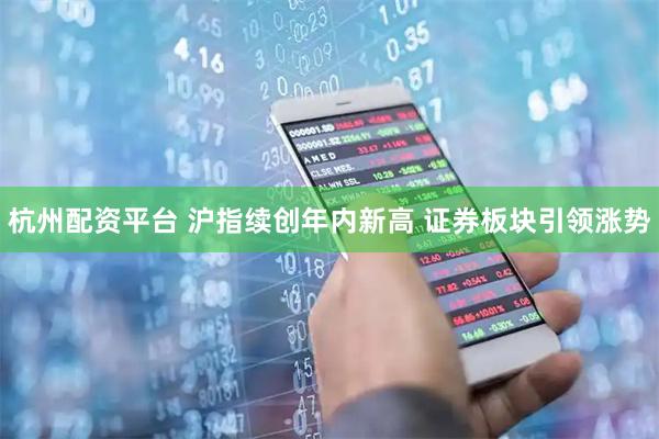 杭州配资平台 沪指续创年内新高 证券板块引领涨势