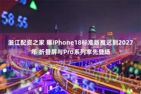 浙江配资之家 曝iPhone18标准版推迟到2027年 折叠屏与Pro系列率先登场
