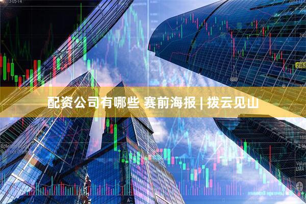 配资公司有哪些 赛前海报 | 拨云见山