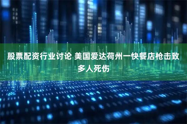 股票配资行业讨论 美国爱达荷州一快餐店枪击致多人死伤